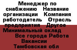 Менеджер по снабжению › Название организации ­ Компания-работодатель › Отрасль предприятия ­ Другое › Минимальный оклад ­ 33 000 - Все города Работа » Вакансии   . Тамбовская обл.,Моршанск г.